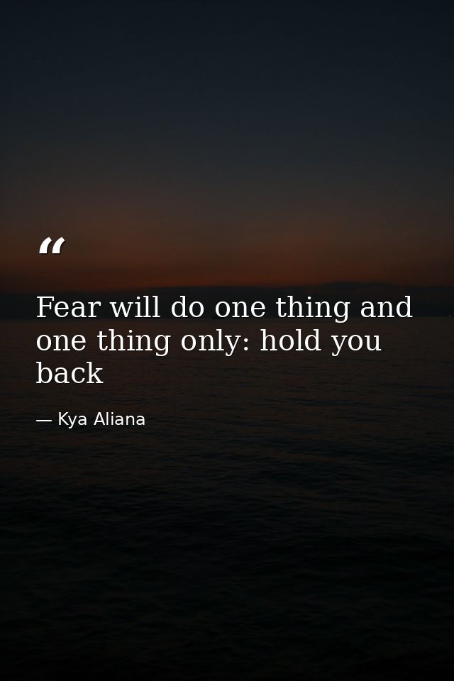 Fear will do one thing and one thing only: hold you back — Kya Aliana