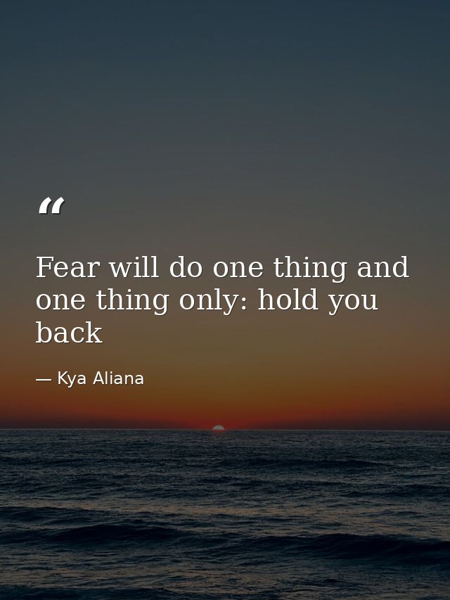 Fear will do one thing and one thing only: hold you back — Kya Aliana