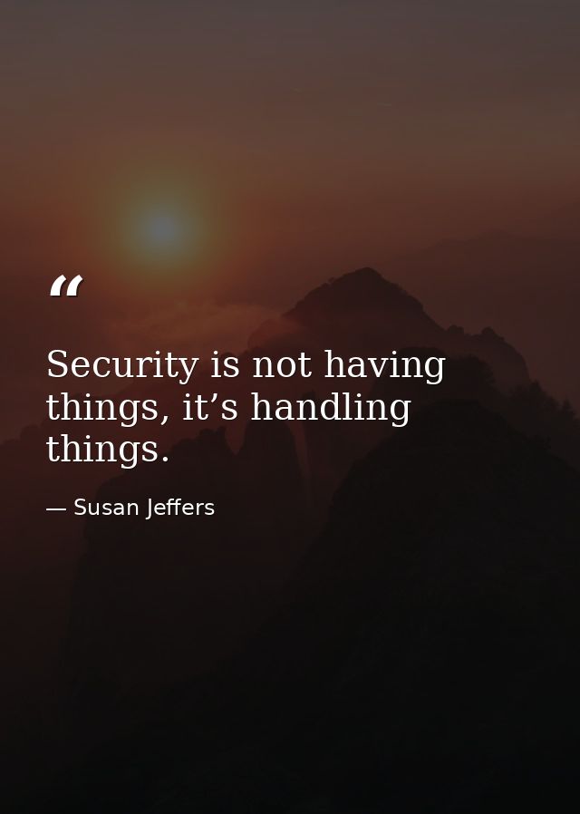 Security is not having things, it’s handling things. — Susan Jeffers