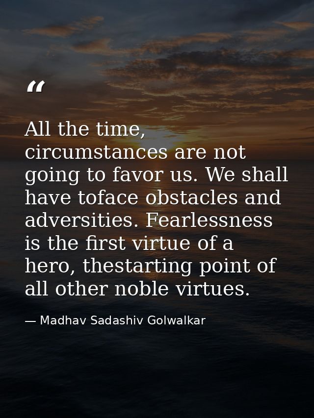 All the time, circumstances are not going to favor us. We shall have toface obstacles and adversities. Fearlessness is t — Madhav Sadashiv Golwalkar