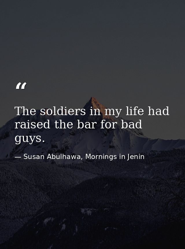 The soldiers in my life had raised the bar for bad guys. — Susan Abulhawa, Mornings in Jenin