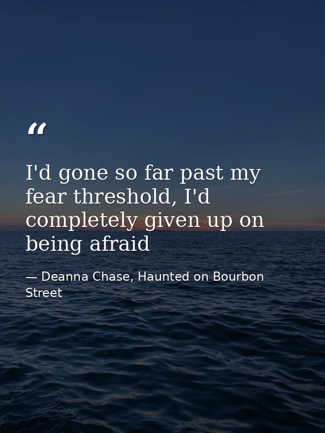 I'd gone so far past my fear threshold, I'd completely given up on being afraid — Deanna Chase, Haunted on Bourbon Street