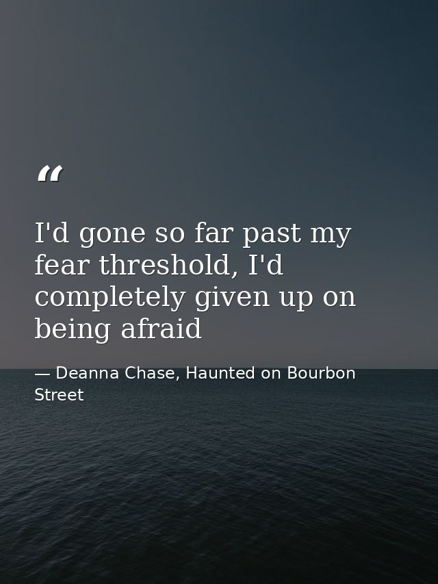 I'd gone so far past my fear threshold, I'd completely given up on being afraid — Deanna Chase, Haunted on Bourbon Street