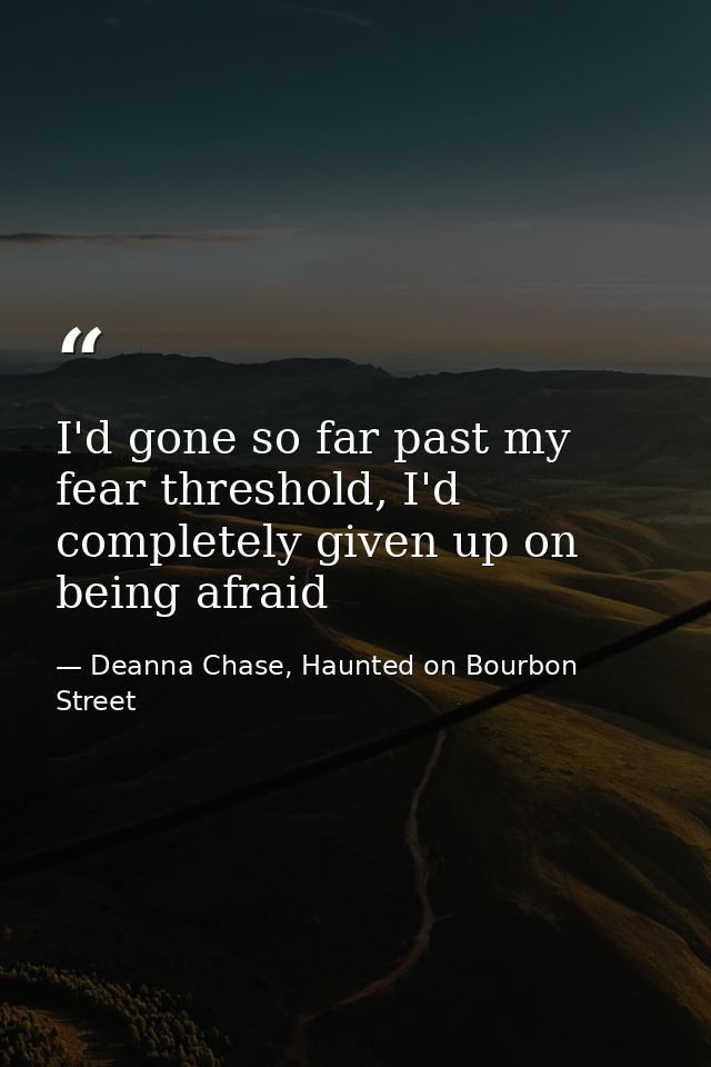 I'd gone so far past my fear threshold, I'd completely given up on being afraid — Deanna Chase, Haunted on Bourbon Street