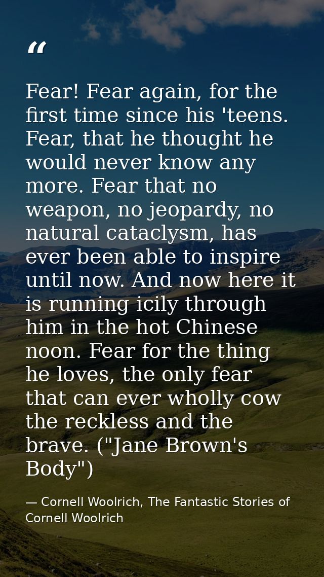 Fear! Fear again, for the first time since his 'teens. Fear, that he thought he would never know any more. Fear that no  — Cornell Woolrich, The Fantastic Stories of Cornell Woolrich