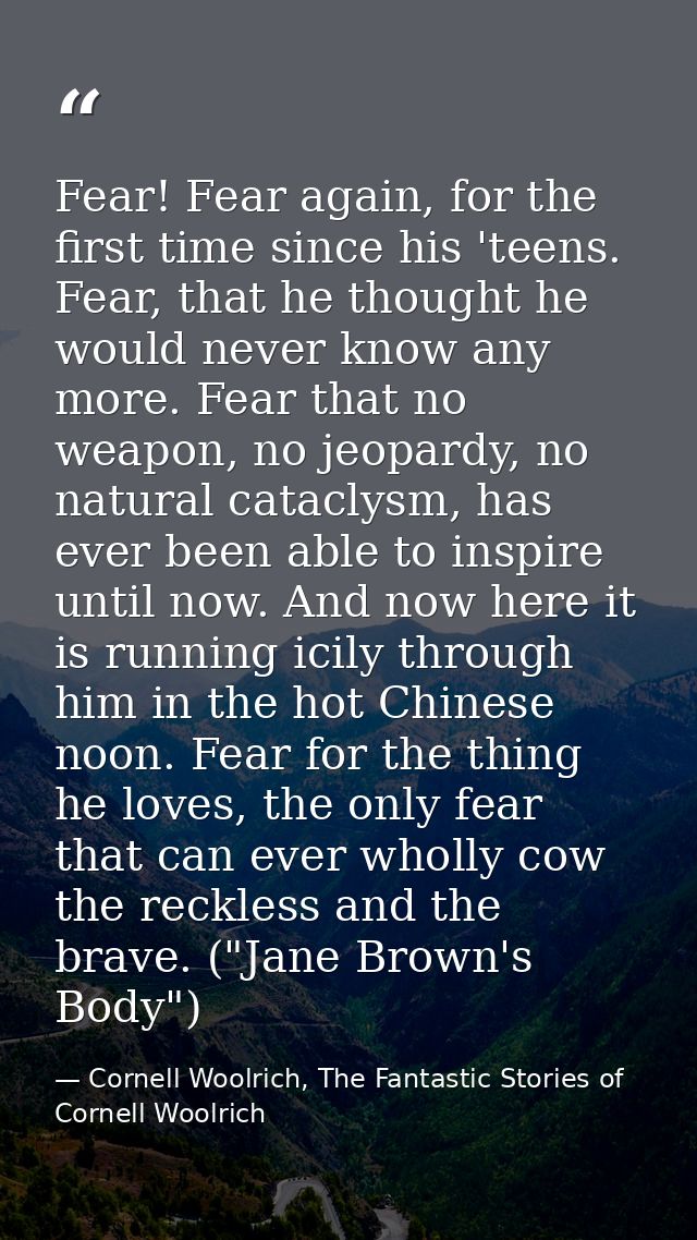 Fear! Fear again, for the first time since his 'teens. Fear, that he thought he would never know any more. Fear that no  — Cornell Woolrich, The Fantastic Stories of Cornell Woolrich