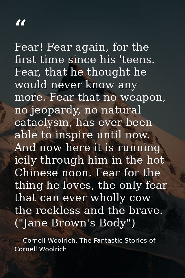 Fear! Fear again, for the first time since his 'teens. Fear, that he thought he would never know any more. Fear that no  — Cornell Woolrich, The Fantastic Stories of Cornell Woolrich