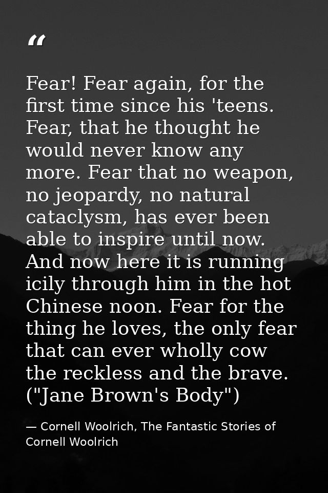 Fear! Fear again, for the first time since his 'teens. Fear, that he thought he would never know any more. Fear that no  — Cornell Woolrich, The Fantastic Stories of Cornell Woolrich