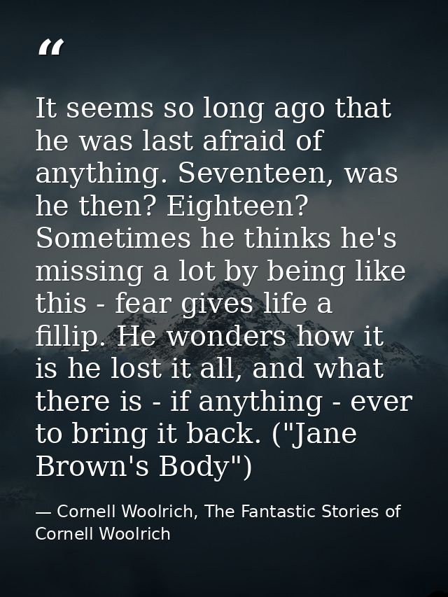 It seems so long ago that he was last afraid of anything. Seventeen, was he then? Eighteen? Sometimes he thinks he's mis — Cornell Woolrich, The Fantastic Stories of Cornell Woolrich