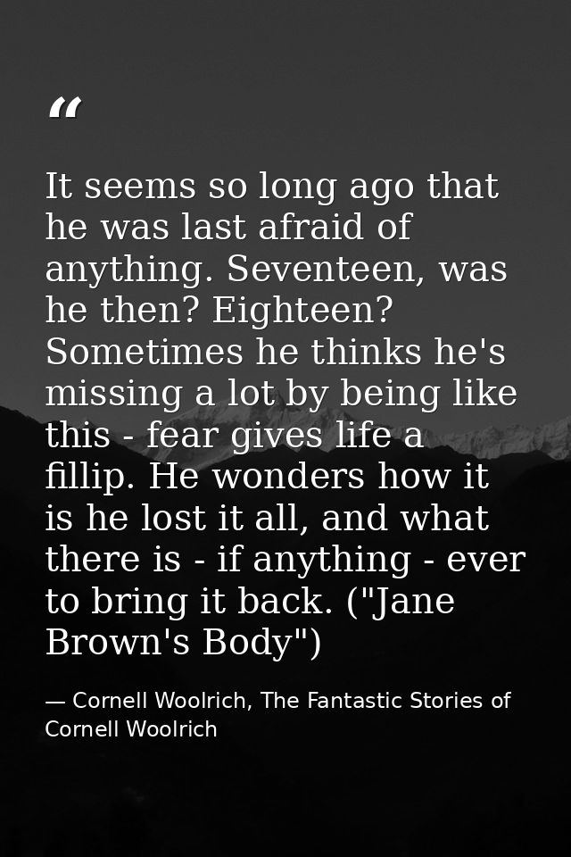 It seems so long ago that he was last afraid of anything. Seventeen, was he then? Eighteen? Sometimes he thinks he's mis — Cornell Woolrich, The Fantastic Stories of Cornell Woolrich