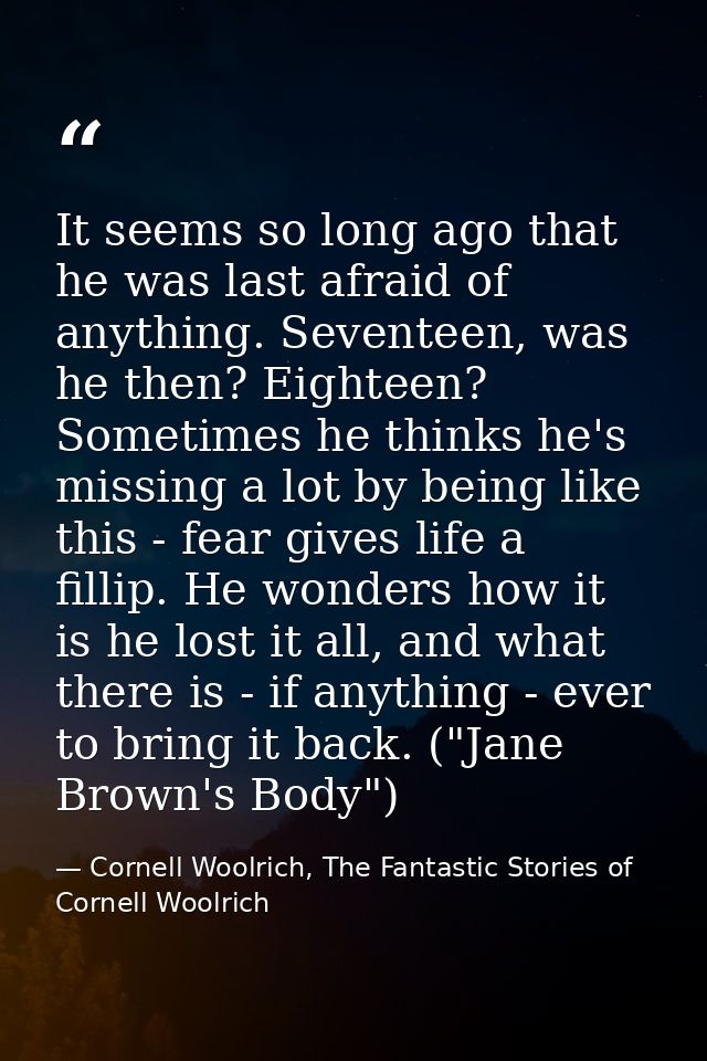 It seems so long ago that he was last afraid of anything. Seventeen, was he then? Eighteen? Sometimes he thinks he's mis — Cornell Woolrich, The Fantastic Stories of Cornell Woolrich