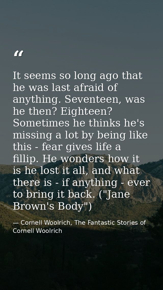 It seems so long ago that he was last afraid of anything. Seventeen, was he then? Eighteen? Sometimes he thinks he's mis — Cornell Woolrich, The Fantastic Stories of Cornell Woolrich