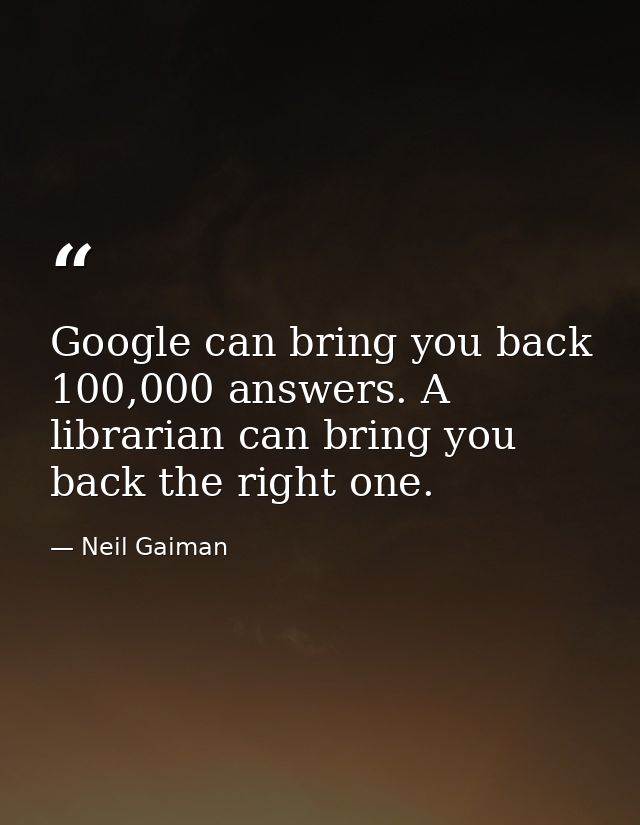 Google can bring you back 100,000 answers. A librarian can bring you back the right one. — Neil Gaiman