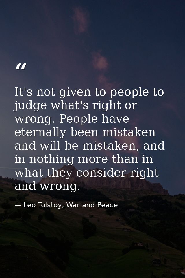 It's not given to people to judge what's right or wrong. People have eternally been mistaken and will be mistaken, and i — Leo Tolstoy, War and Peace