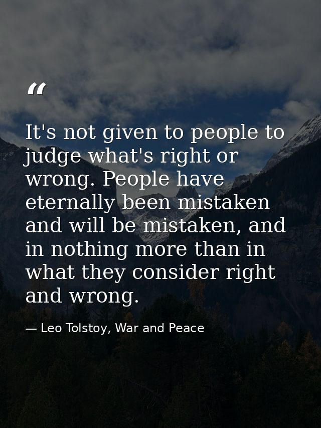 It's not given to people to judge what's right or wrong. People have eternally been mistaken and will be mistaken, and i — Leo Tolstoy, War and Peace