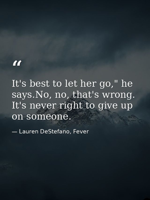 It's best to let her go," he says.No, no, that's wrong. It's never right to give up on someone. — Lauren DeStefano, Fever