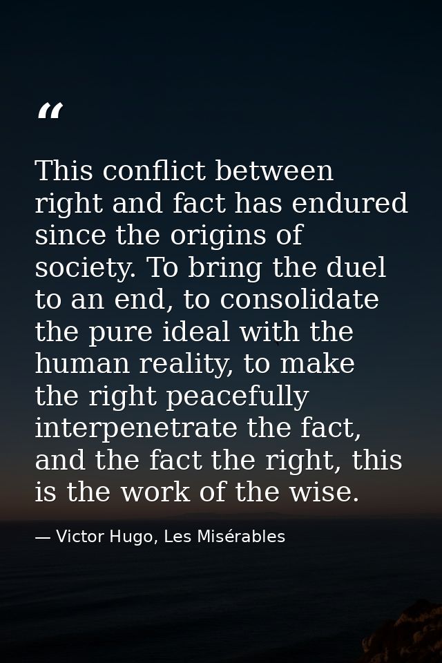 This conflict between right and fact has endured since the origins of society. To bring the duel to an end, to consolida — Victor Hugo, Les Misérables