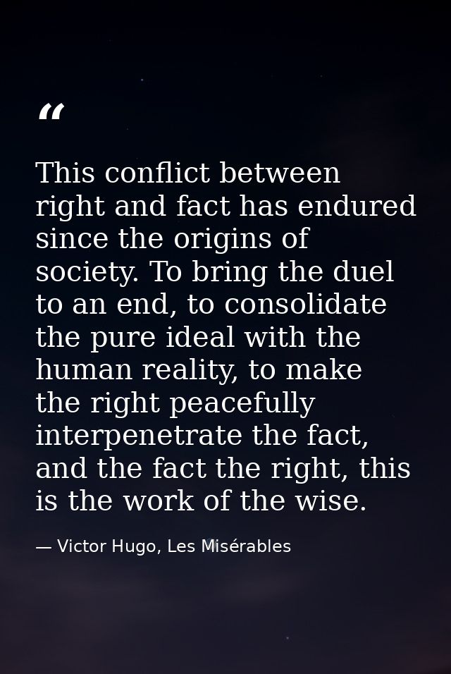 This conflict between right and fact has endured since the origins of society. To bring the duel to an end, to consolida — Victor Hugo, Les Misérables