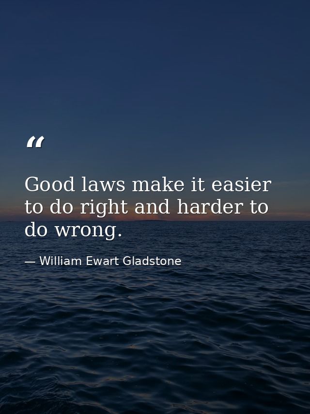 Good laws make it easier to do right and harder to do wrong. — William Ewart Gladstone