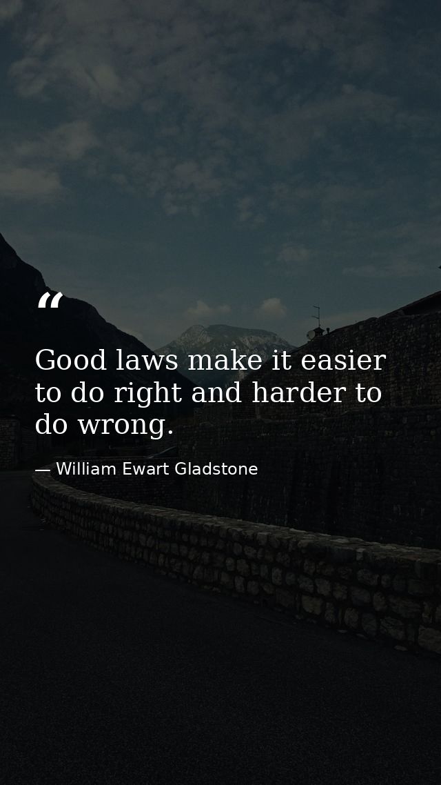 Good laws make it easier to do right and harder to do wrong. — William Ewart Gladstone