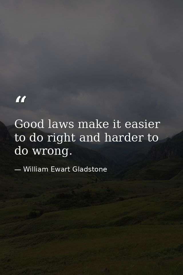 Good laws make it easier to do right and harder to do wrong. — William Ewart Gladstone