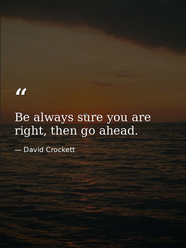 Be always sure you are right, then go ahead. — David Crockett