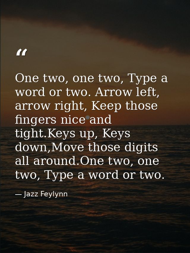 One two, one two, Type a word or two. Arrow left, arrow right, Keep those fingers nice and tight.Keys up, Keys down,Move — Jazz Feylynn