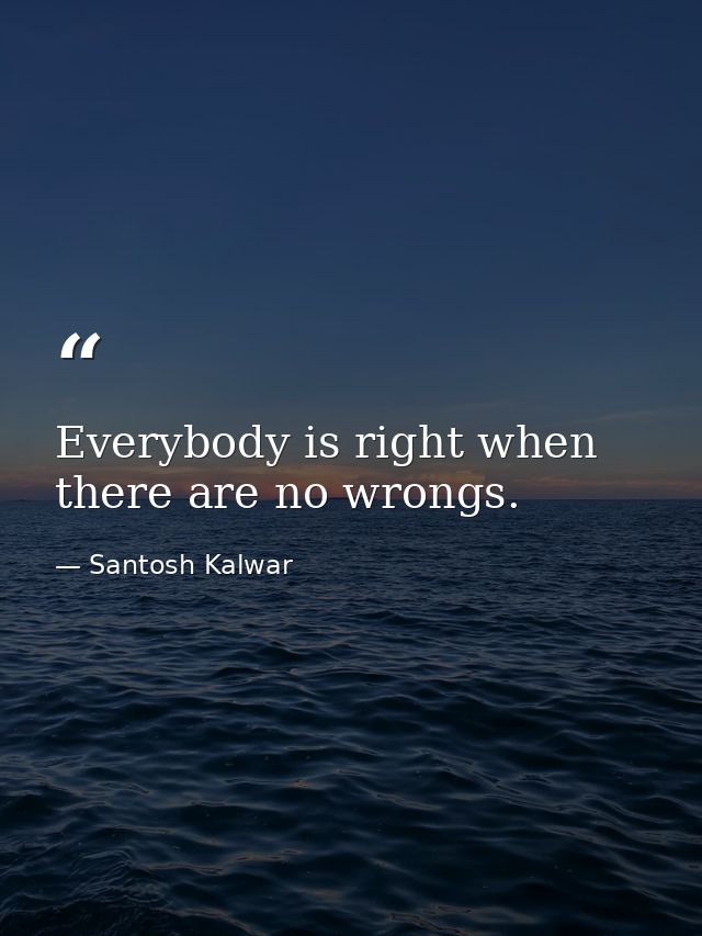 Everybody is right when there are no wrongs. — Santosh Kalwar