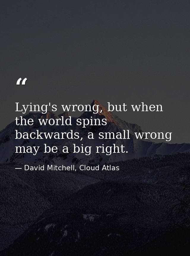 Lying's wrong, but when the world spins backwards, a small wrong may be a big right. — David Mitchell, Cloud Atlas