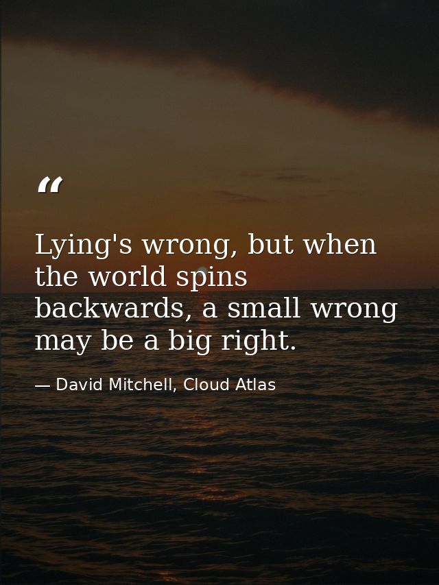 Lying's wrong, but when the world spins backwards, a small wrong may be a big right. — David Mitchell, Cloud Atlas