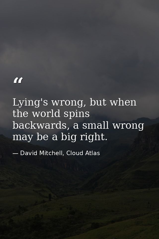 Lying's wrong, but when the world spins backwards, a small wrong may be a big right. — David Mitchell, Cloud Atlas