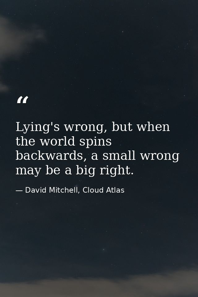 Lying's wrong, but when the world spins backwards, a small wrong may be a big right. — David Mitchell, Cloud Atlas