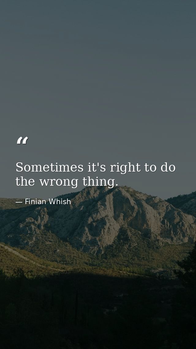 Sometimes it's right to do the wrong thing. — Finian Whish