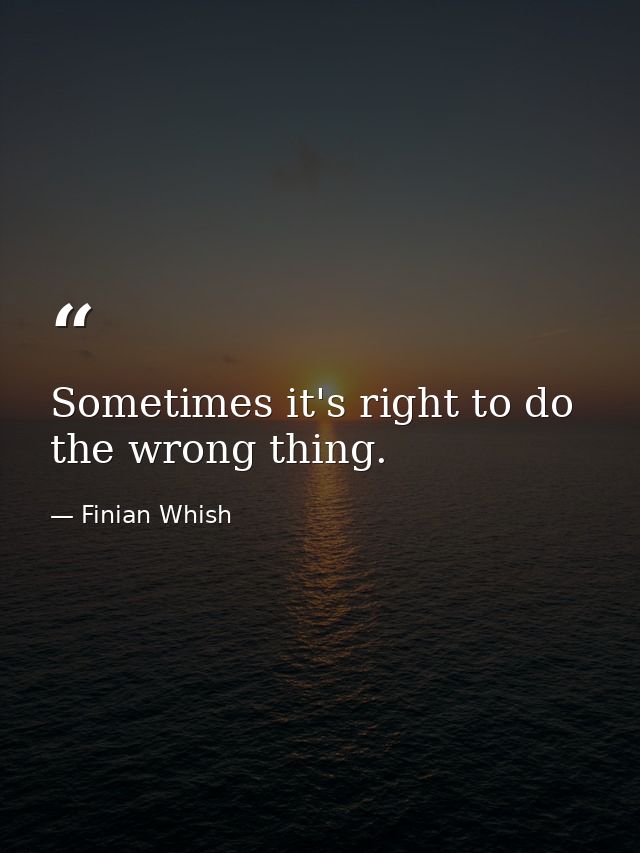Sometimes it's right to do the wrong thing. — Finian Whish