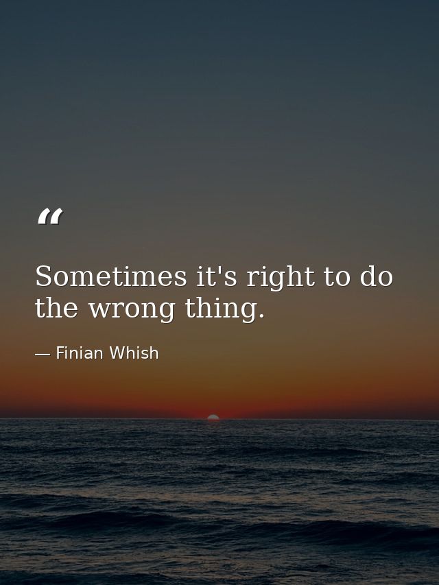 Sometimes it's right to do the wrong thing. — Finian Whish