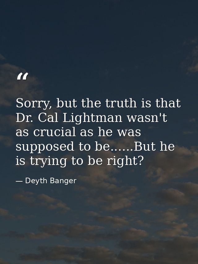 Sorry, but the truth is that Dr. Cal Lightman wasn't as crucial as he was supposed to be......But he is trying to be rig — Deyth Banger