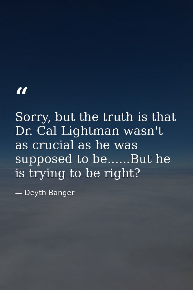 Sorry, but the truth is that Dr. Cal Lightman wasn't as crucial as he was supposed to be......But he is trying to be rig — Deyth Banger