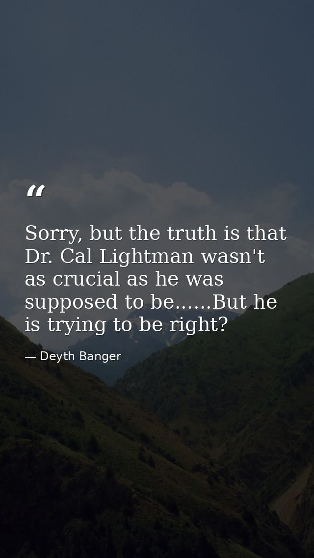 Sorry, but the truth is that Dr. Cal Lightman wasn't as crucial as he was supposed to be......But he is trying to be rig — Deyth Banger