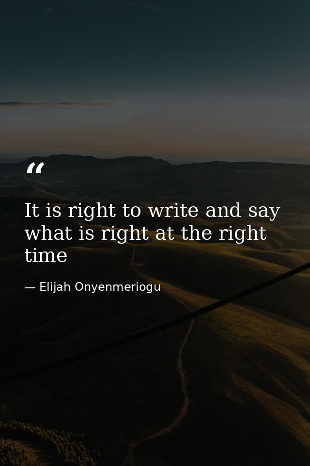 It is right to write and say what is right at the right time — Elijah Onyenmeriogu