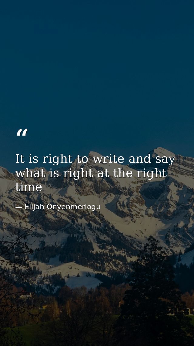 It is right to write and say what is right at the right time — Elijah Onyenmeriogu