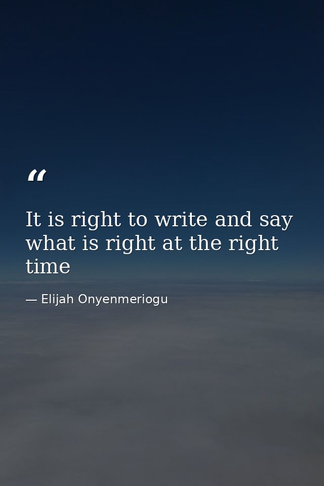 It is right to write and say what is right at the right time — Elijah Onyenmeriogu