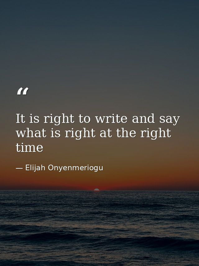 It is right to write and say what is right at the right time — Elijah Onyenmeriogu