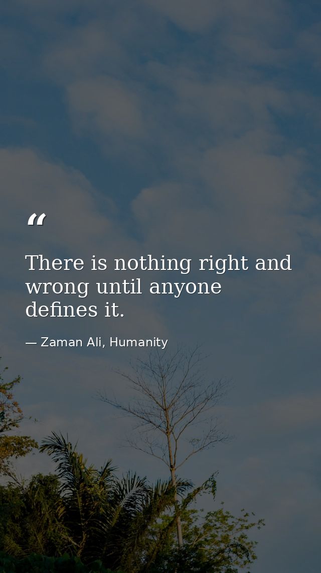 There is nothing right and wrong until anyone defines it. — Zaman Ali, Humanity