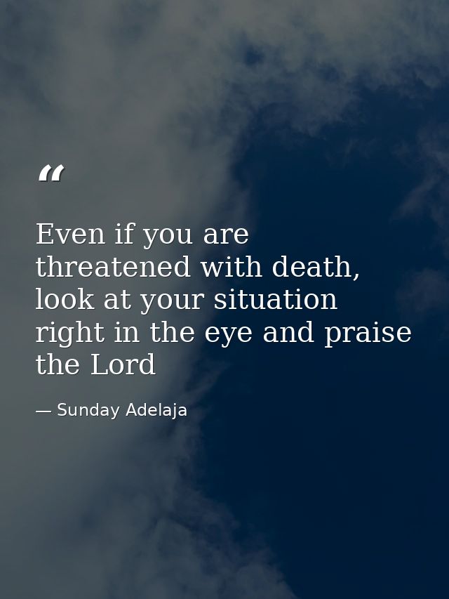 Even if you are threatened with death, look at your situation right in the eye and praise the Lord — Sunday Adelaja
