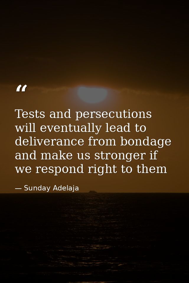 Tests and persecutions will eventually lead to deliverance from bondage and make us stronger if we respond right to them — Sunday Adelaja