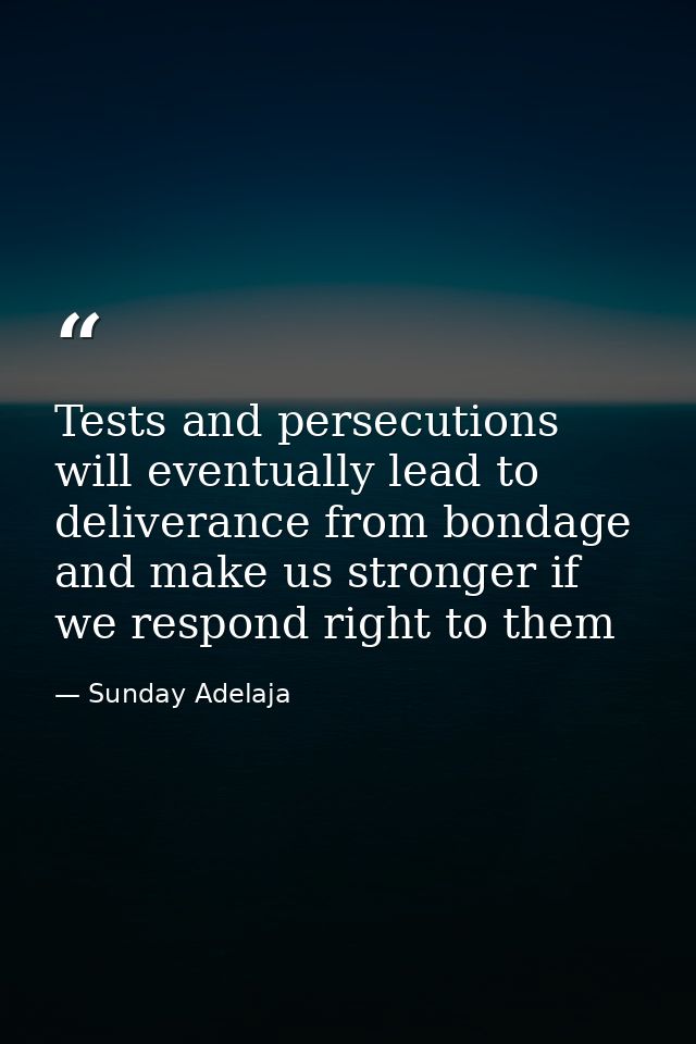 Tests and persecutions will eventually lead to deliverance from bondage and make us stronger if we respond right to them — Sunday Adelaja