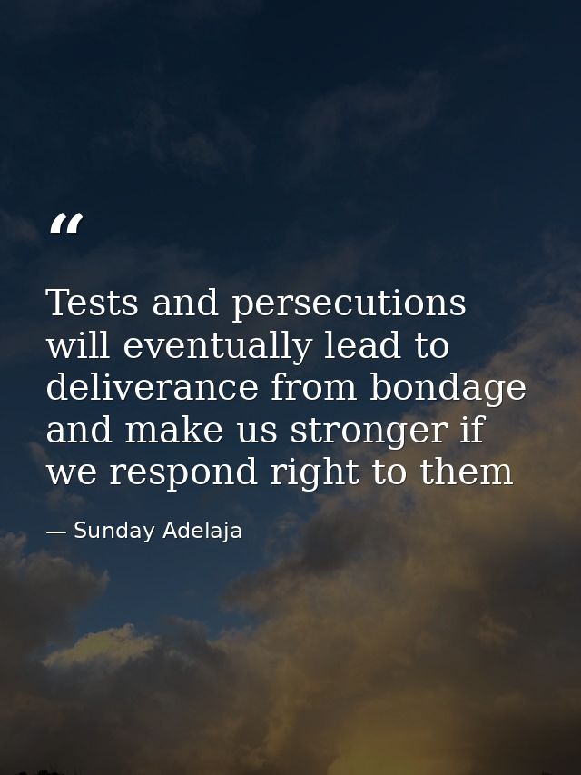 Tests and persecutions will eventually lead to deliverance from bondage and make us stronger if we respond right to them — Sunday Adelaja