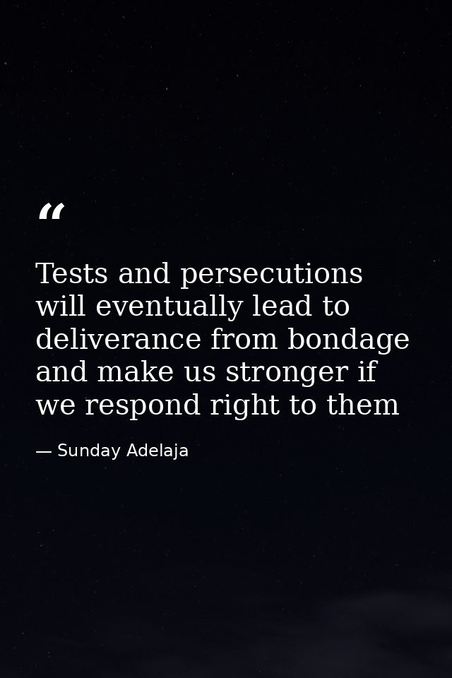 Tests and persecutions will eventually lead to deliverance from bondage and make us stronger if we respond right to them — Sunday Adelaja
