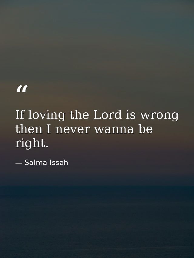 If loving the Lord is wrong then I never wanna be right. — Salma Issah