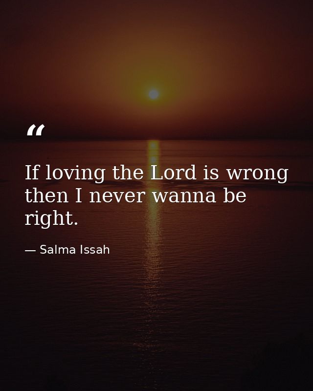 If loving the Lord is wrong then I never wanna be right. — Salma Issah